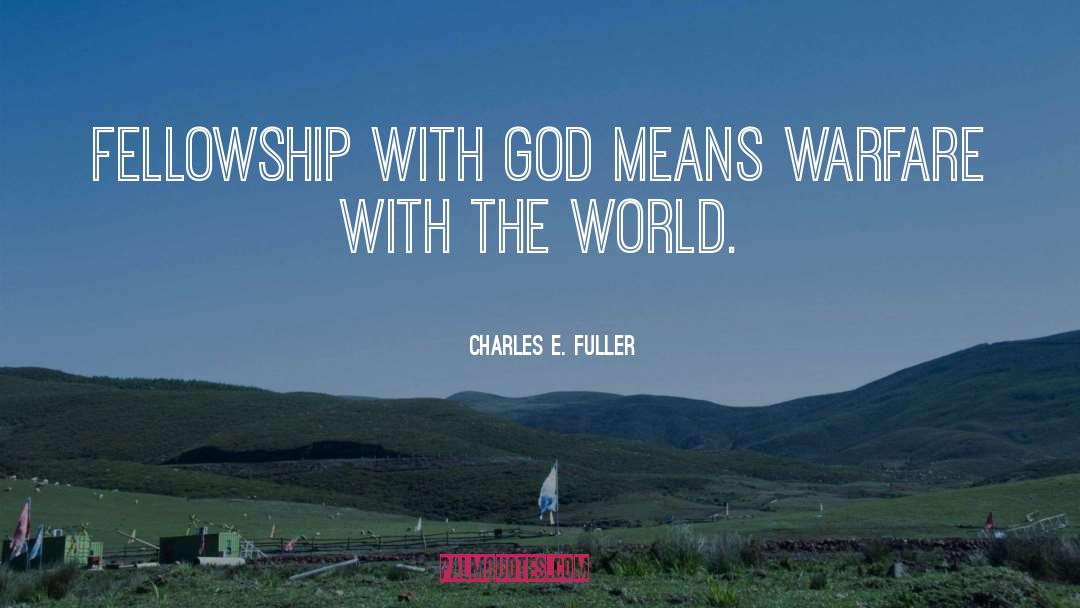 Charles E. Fuller Quotes: Fellowship with God means warfare