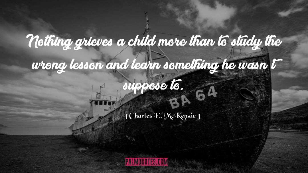 Charles E. McKenzie Quotes: Nothing grieves a child more