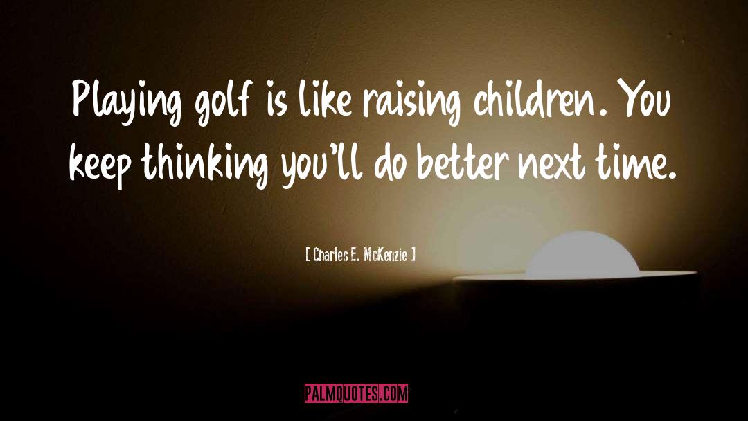 Charles E. McKenzie Quotes: Playing golf is like raising