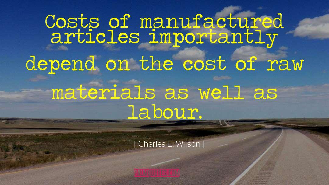 Charles E. Wilson Quotes: Costs of manufactured articles importantly