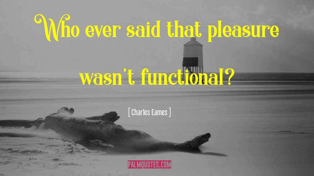 Charles Eames Quotes: Who ever said that pleasure