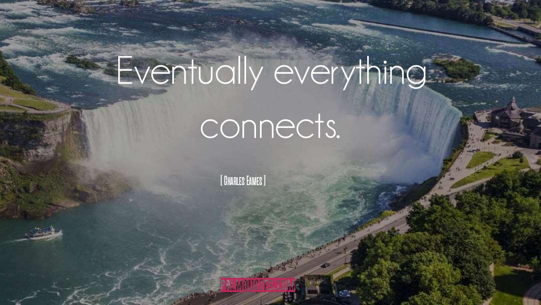 Charles Eames Quotes: Eventually everything connects.