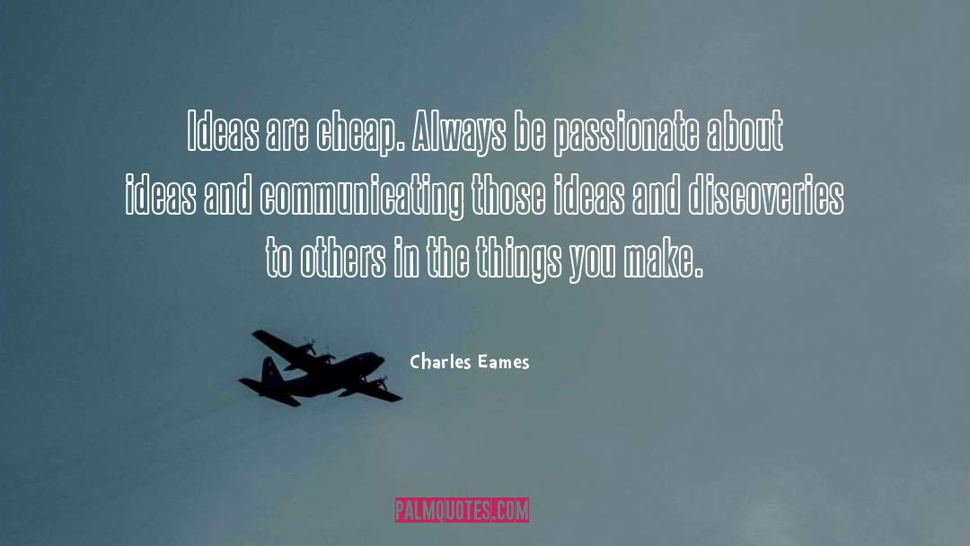 Charles Eames Quotes: Ideas are cheap. Always be