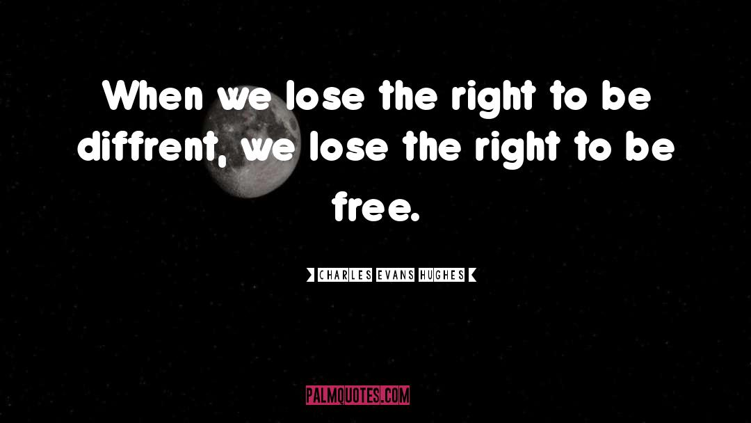 Charles Evans Hughes Quotes: When we lose the right