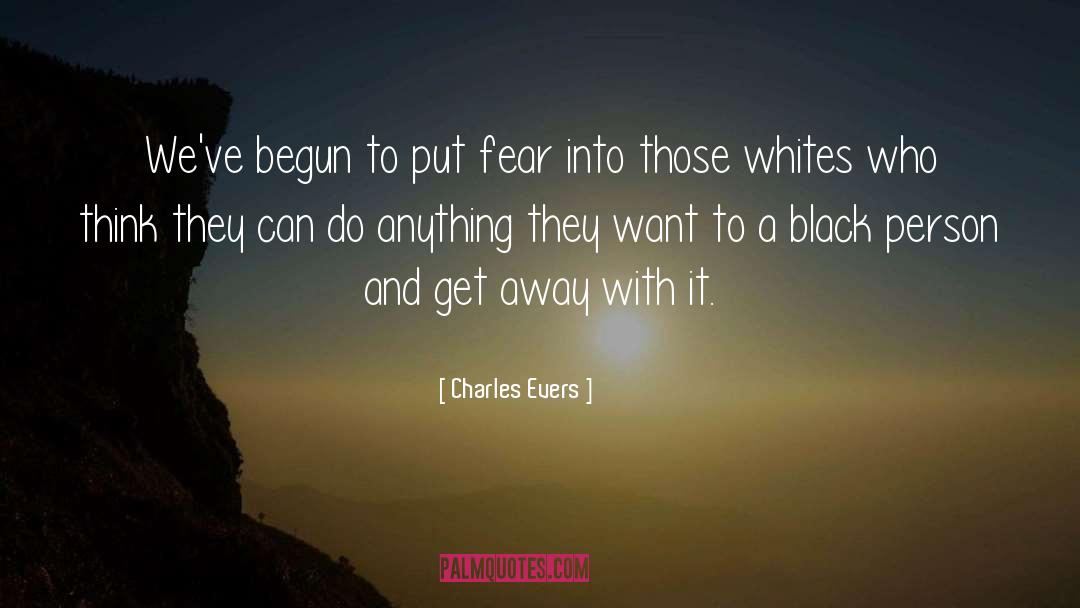 Charles Evers Quotes: We've begun to put fear