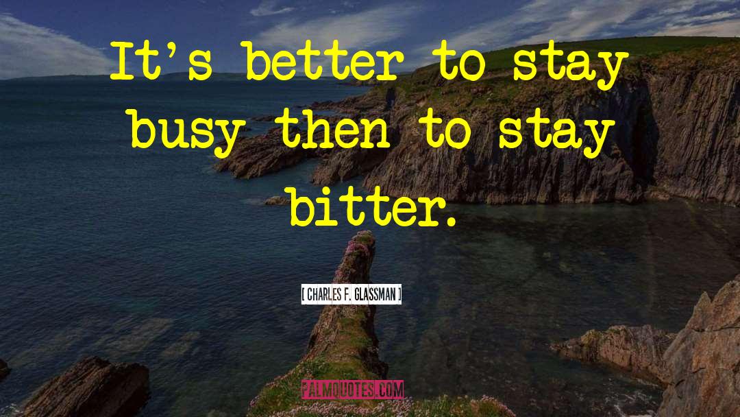 Charles F. Glassman Quotes: It's better to stay busy