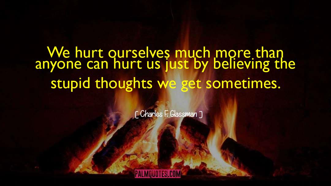 Charles F. Glassman Quotes: We hurt ourselves much more