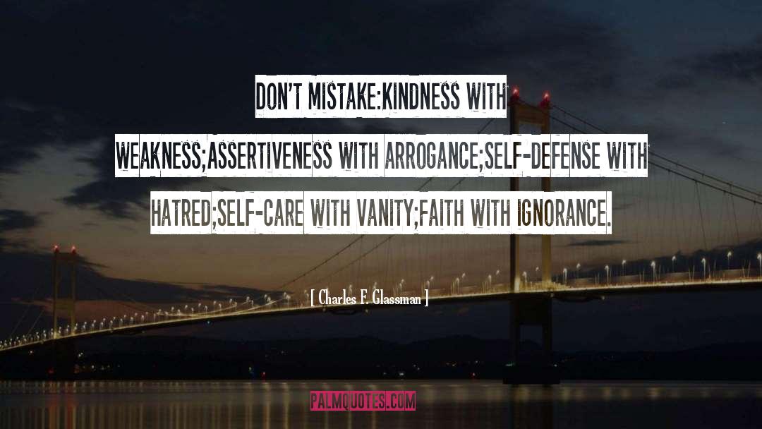 Charles F. Glassman Quotes: Don't mistake:<br>Kindness with weakness;<br>Assertiveness with