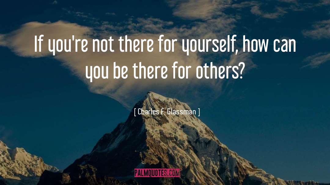 Charles F. Glassman Quotes: If you're not there for