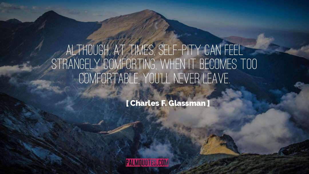 Charles F. Glassman Quotes: Although, at times, self-pity can