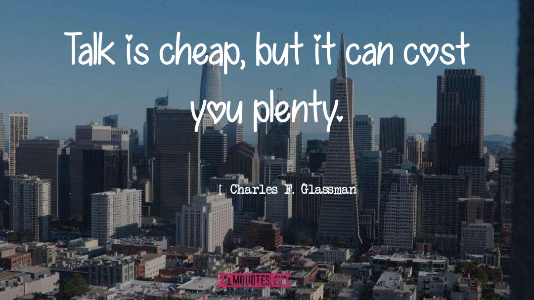 Charles F. Glassman Quotes: Talk is cheap, but it