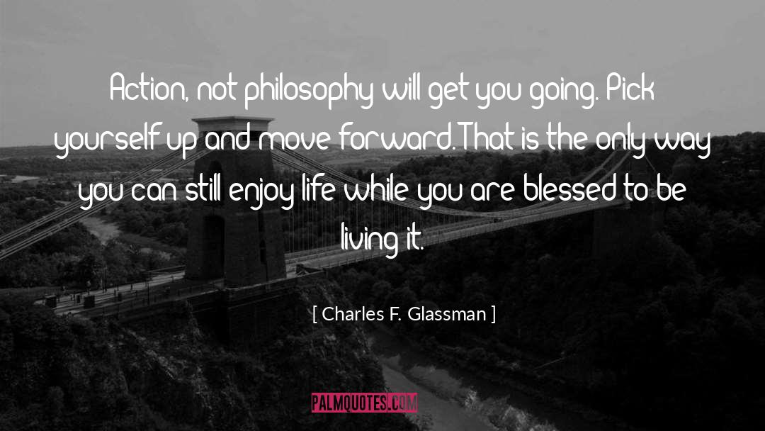Charles F. Glassman Quotes: Action, not philosophy will get