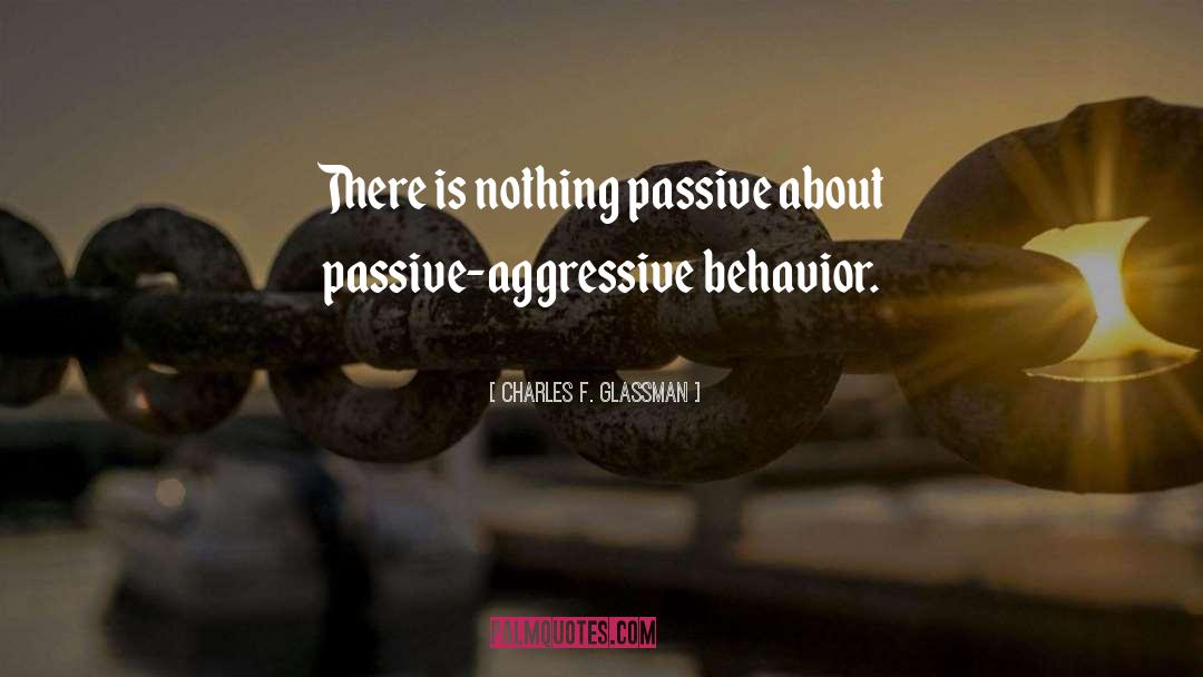 Charles F. Glassman Quotes: There is nothing passive about
