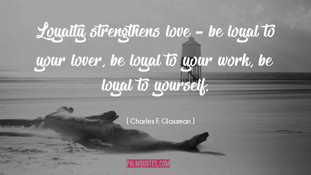 Charles F. Glassman Quotes: Loyalty strengthens love – be