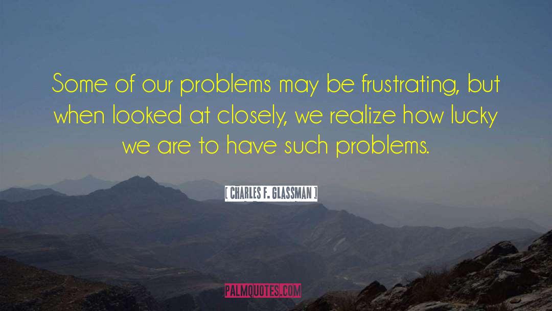 Charles F. Glassman Quotes: Some of our problems may