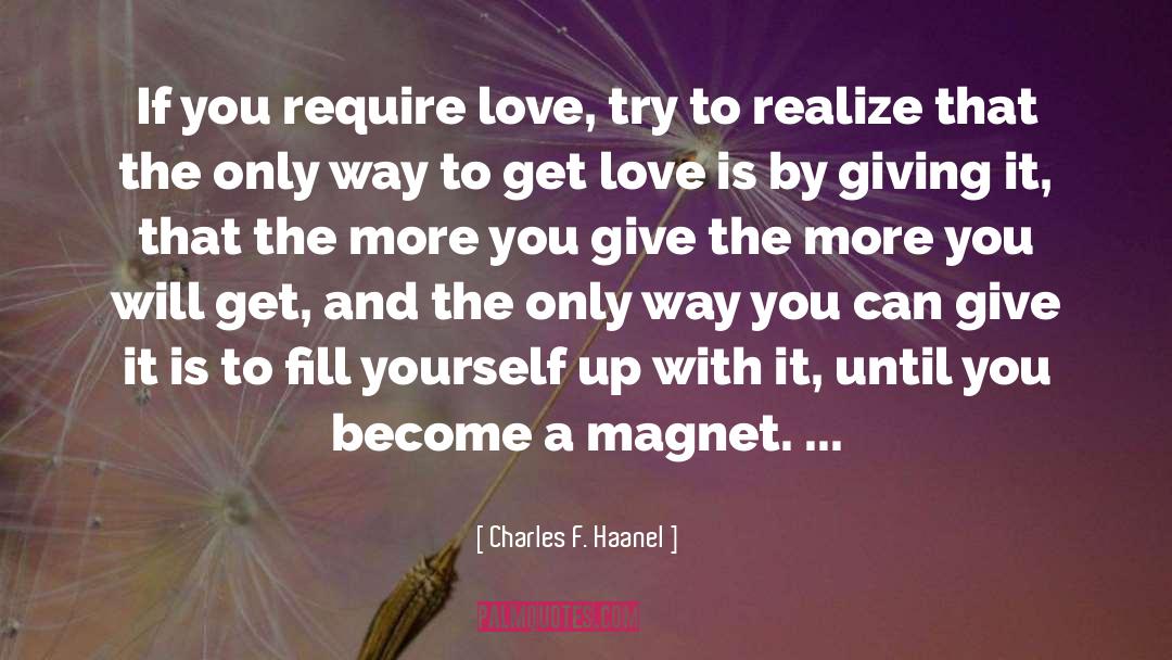 Charles F. Haanel Quotes: If you require love, try
