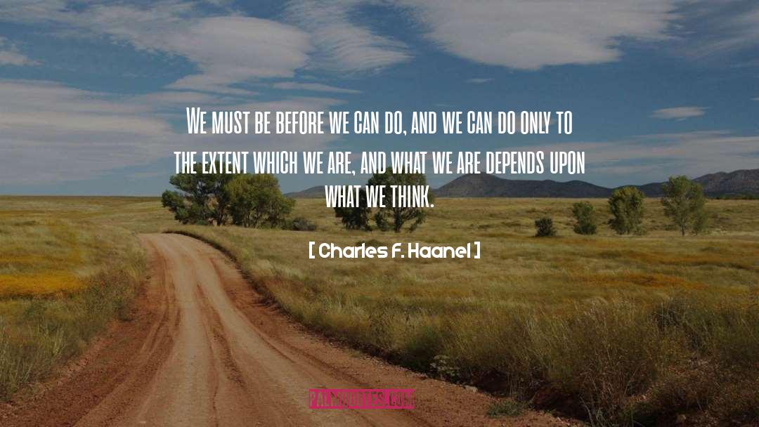 Charles F. Haanel Quotes: We must be before we