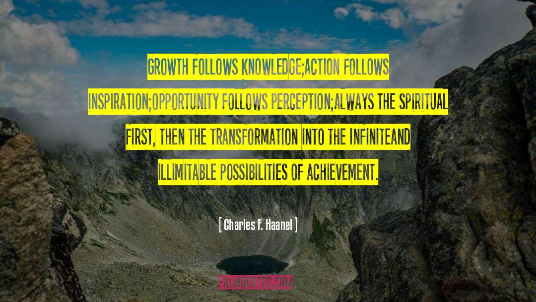 Charles F. Haanel Quotes: Growth follows knowledge;<br>action follows inspiration;<br>opportunity