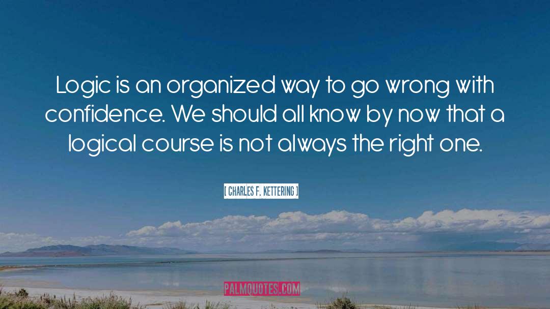 Charles F. Kettering Quotes: Logic is an organized way