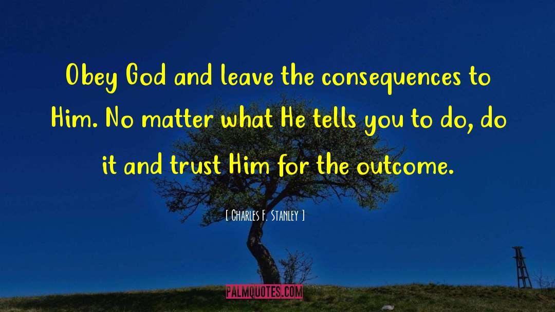 Charles F. Stanley Quotes: Obey God and leave the
