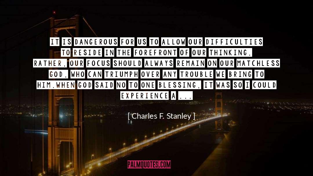 Charles F. Stanley Quotes: It is dangerous for us