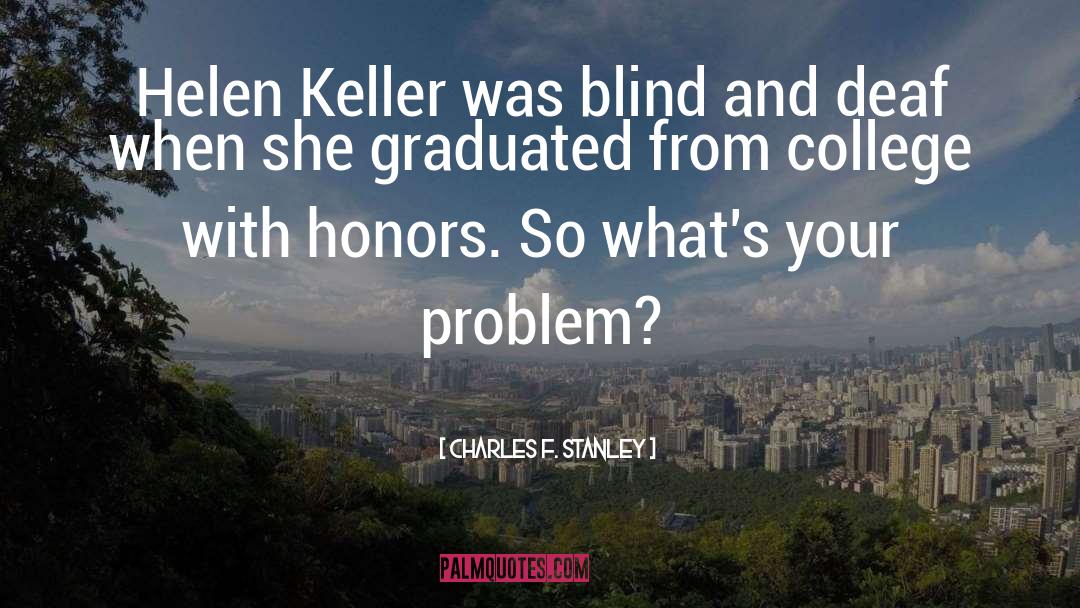 Charles F. Stanley Quotes: Helen Keller was blind and