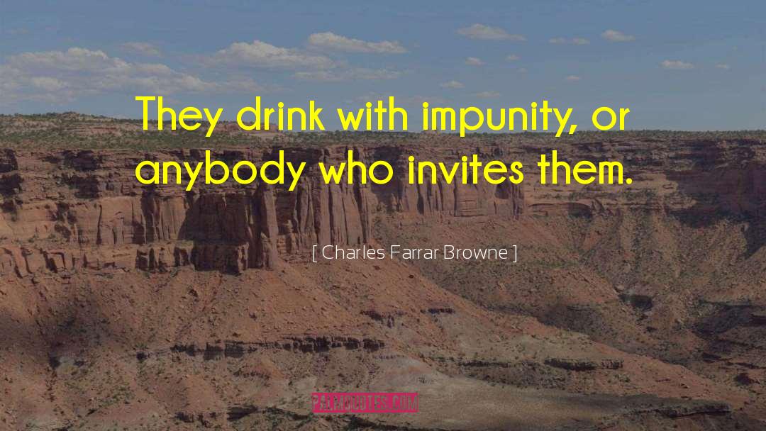 Charles Farrar Browne Quotes: They drink with impunity, or