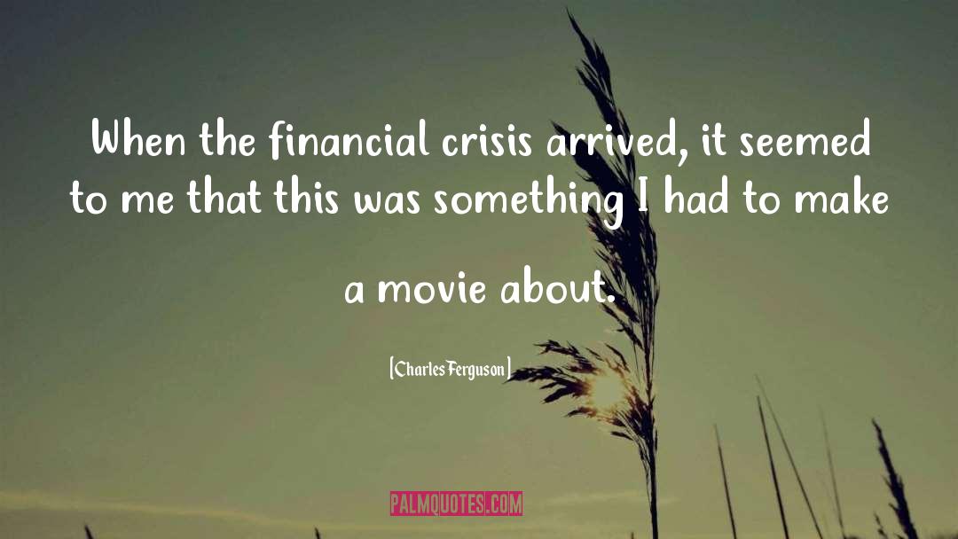 Charles Ferguson Quotes: When the financial crisis arrived,