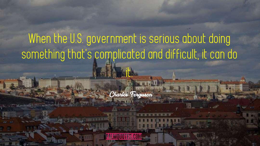 Charles Ferguson Quotes: When the U.S. government is