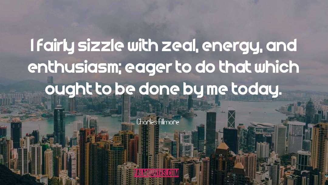 Charles Fillmore Quotes: I fairly sizzle with zeal,