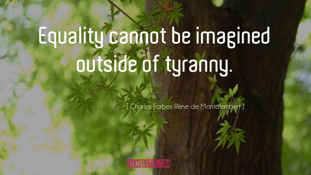Charles Forbes Rene De Montalembert Quotes: Equality cannot be imagined outside