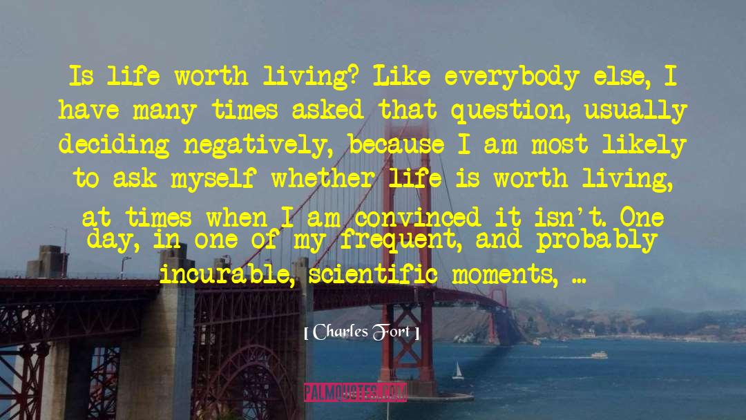 Charles Fort Quotes: Is life worth living? Like