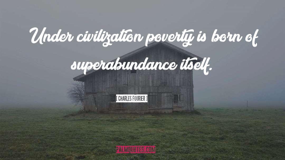 Charles Fourier Quotes: Under civilization poverty is born