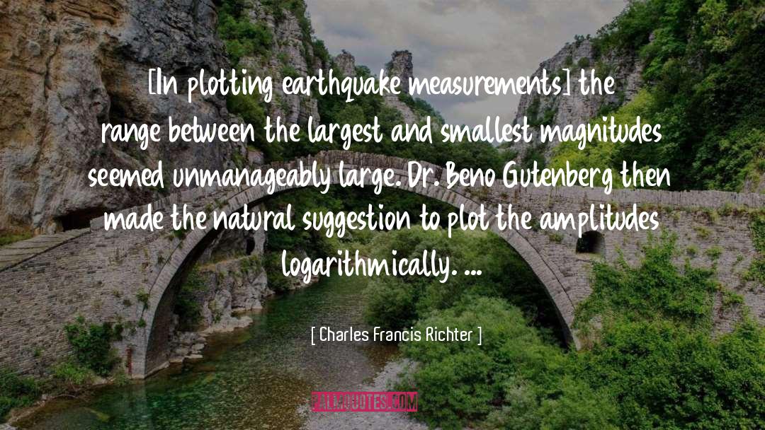 Charles Francis Richter Quotes: [In plotting earthquake measurements] the