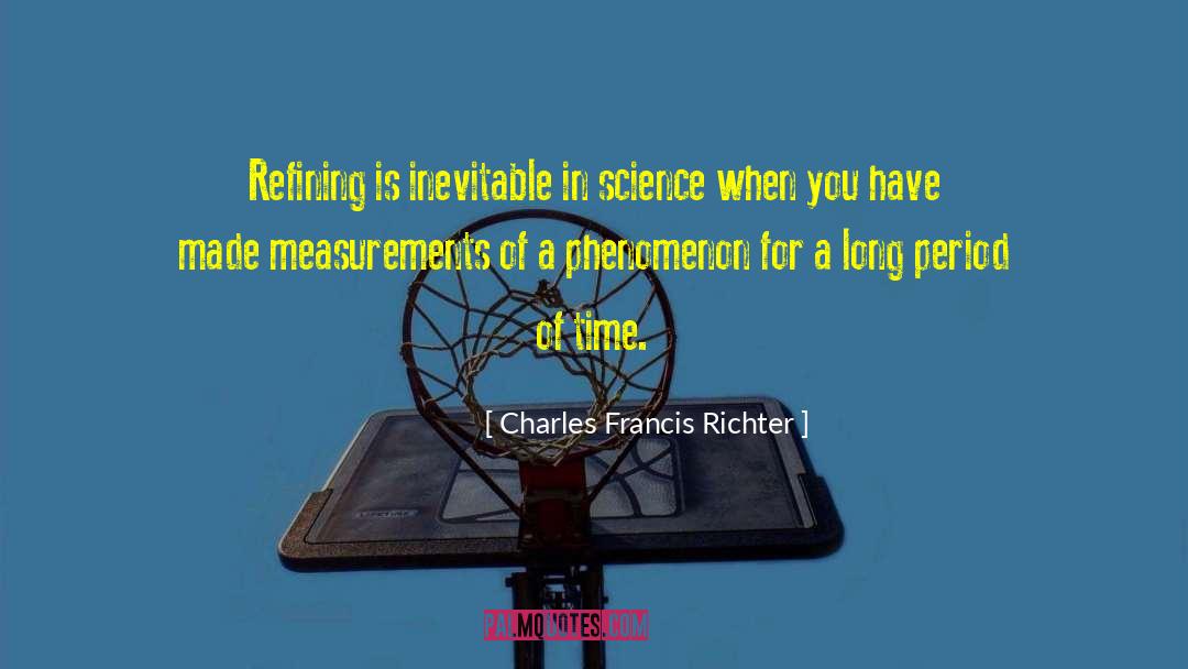 Charles Francis Richter Quotes: Refining is inevitable in science