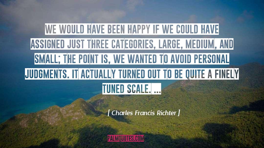 Charles Francis Richter Quotes: We would have been happy