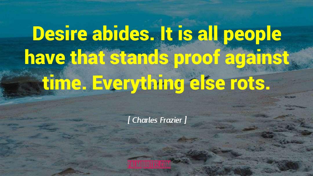 Charles Frazier Quotes: Desire abides. It is all