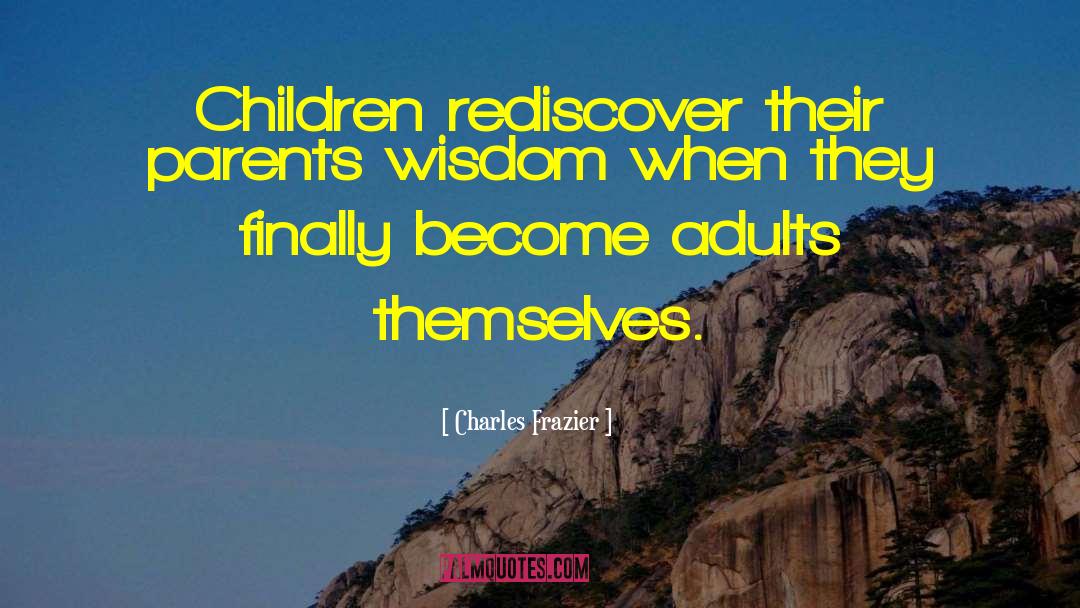 Charles Frazier Quotes: Children rediscover their parents wisdom