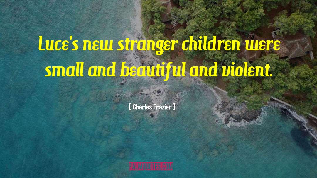 Charles Frazier Quotes: Luce's new stranger children were