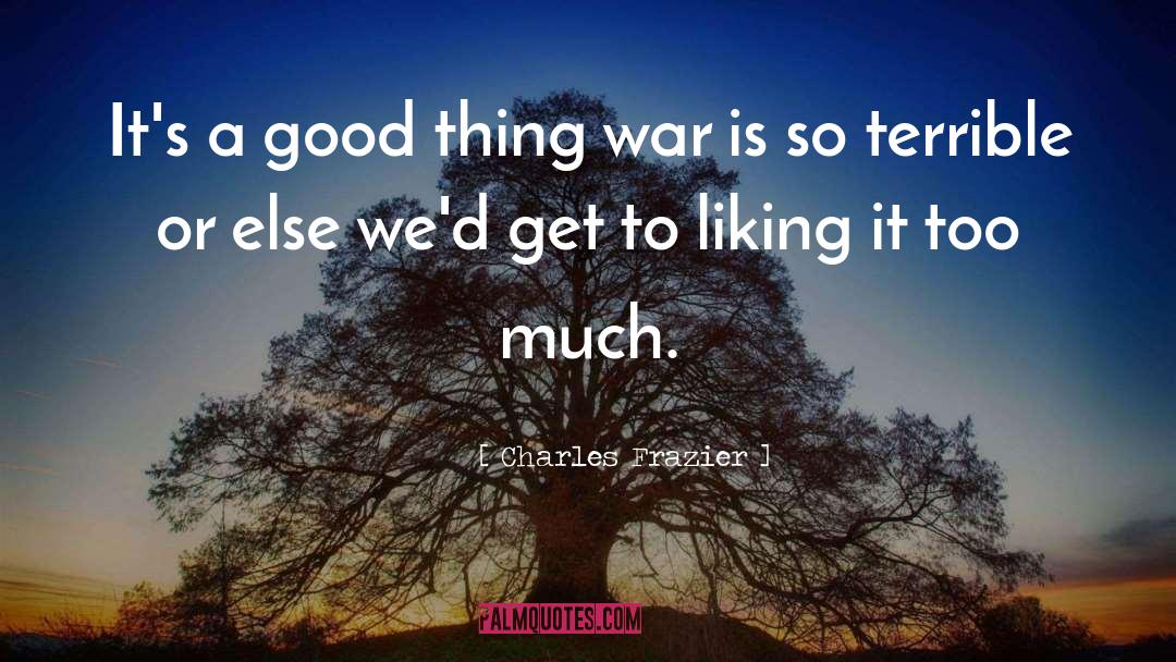 Charles Frazier Quotes: It's a good thing war