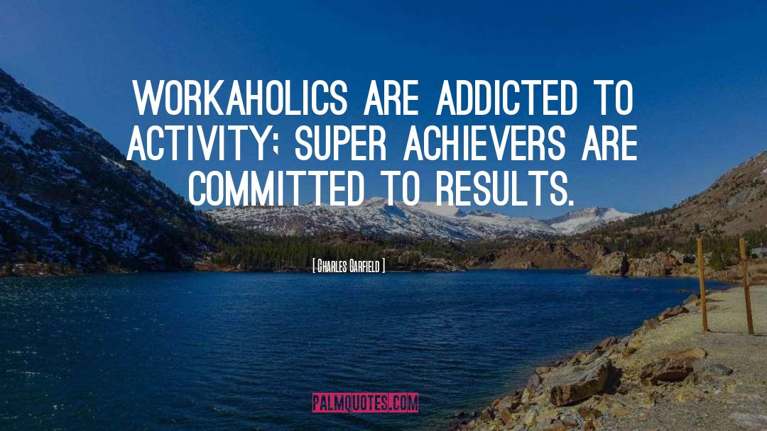 Charles Garfield Quotes: Workaholics are addicted to activity;