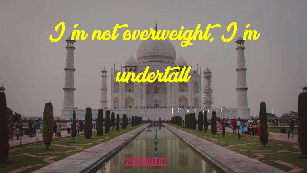 Charles Garfield Quotes: I'm not overweight, I'm undertall