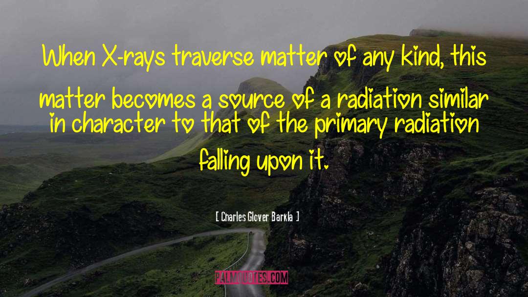 Charles Glover Barkla Quotes: When X-rays traverse matter of