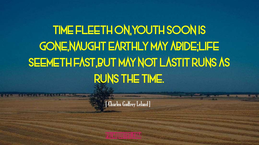 Charles Godfrey Leland Quotes: Time fleeth on,<br>Youth soon is