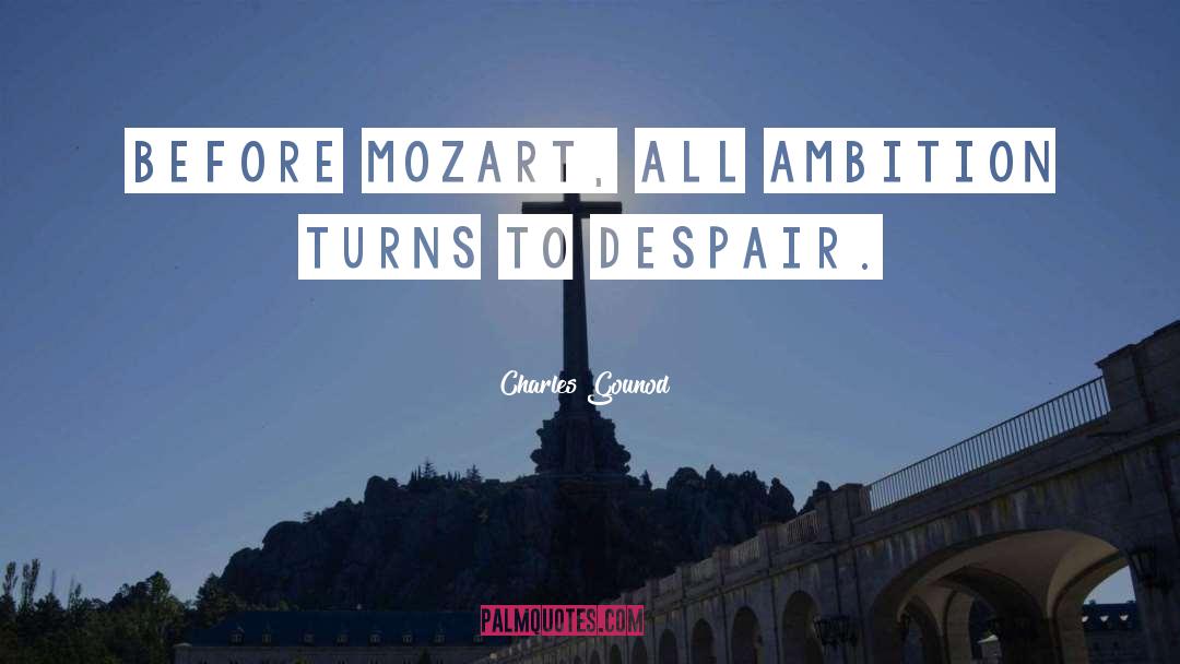 Charles Gounod Quotes: Before Mozart, all ambition turns