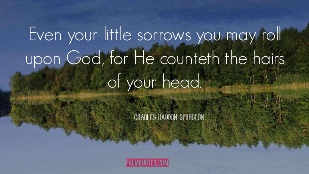 Charles Haddon Spurgeon Quotes: Even your little sorrows you