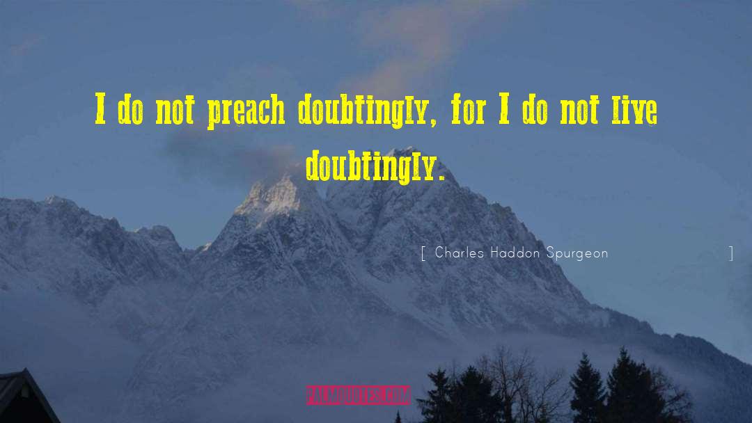 Charles Haddon Spurgeon Quotes: I do not preach doubtingly,