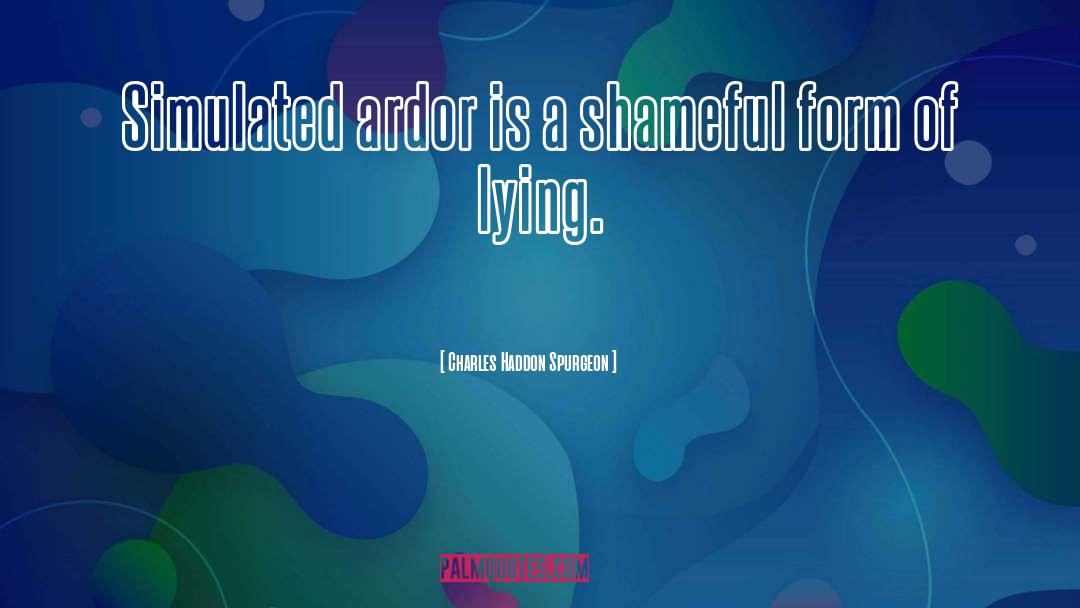 Charles Haddon Spurgeon Quotes: Simulated ardor is a shameful