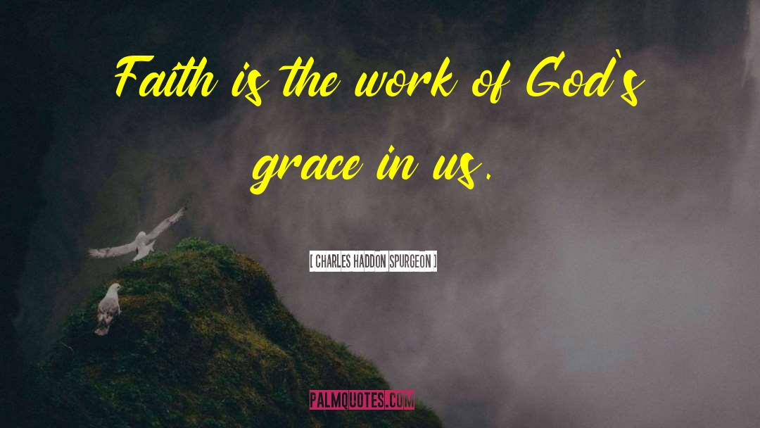 Charles Haddon Spurgeon Quotes: Faith is the work of