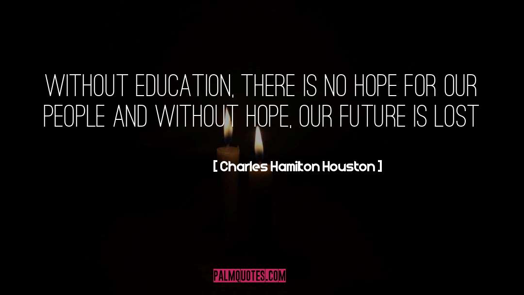 Charles Hamilton Houston Quotes: Without education, there is no